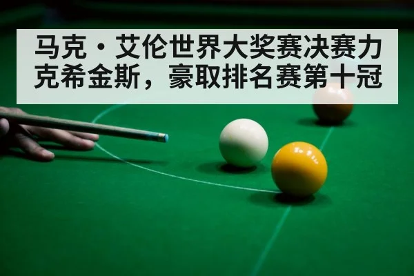 马克·艾伦世界大奖赛决赛力克希金斯，豪取排名赛第十冠