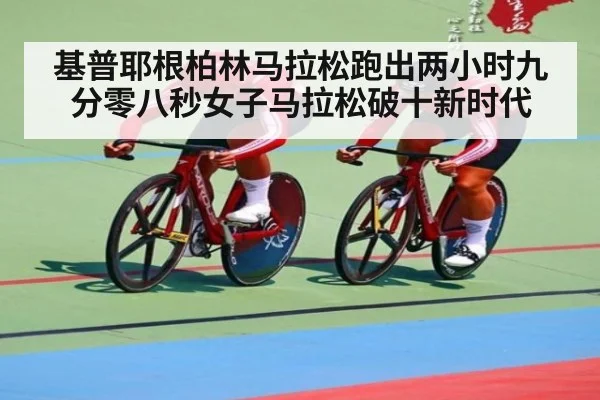 基普耶根柏林马拉松跑出两小时九分零八秒女子马拉松破十新时代