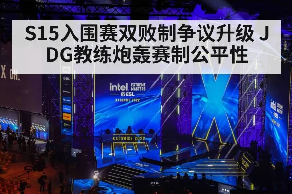 S15入围赛双败制争议升级 JDG教练炮轰赛制公平性